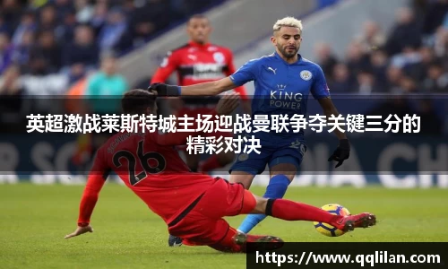 英超激战莱斯特城主场迎战曼联争夺关键三分的精彩对决