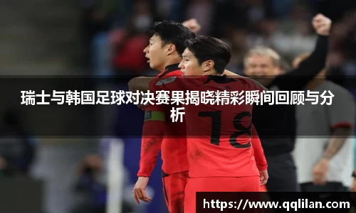 瑞士与韩国足球对决赛果揭晓精彩瞬间回顾与分析